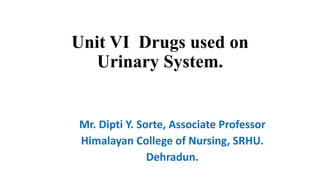 Unit VI Drugs used on
Urinary System.
Mr. Dipti Y. Sorte, Associate Professor
Himalayan College of Nursing, SRHU.
Dehradun.
 