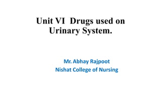 Unit VI Drugs used on
Urinary System.
Mr. Abhay Rajpoot
Nishat College of Nursing
 