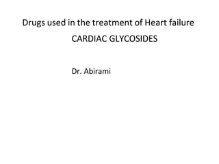 Drugs used in the treatment of Heart failure
CARDIAC GLYCOSIDES
Dr. Abirami
 