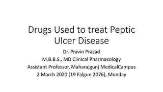 Drugs Used to treat Peptic
Ulcer Disease
Dr. Pravin Prasad
M.B.B.S., MD Clinical Pharmacology
Assistant Professor, Maharajgunj MedicalCampus
2 March 2020 (19 Falgun 2076), Monday
 