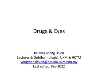 Drugs & Eyes
Dr Yong Meng Hsien
Lecturer & Ophthalmologist, UKM & HCTM
yongmenghsien@ppukm.ukm.edu.my
Last edited: Feb 2022
 