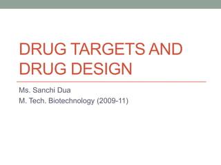 DRUG TARGETS AND
DRUG DESIGN
Ms. Sanchi Dua
M. Tech. Biotechnology (2009-11)

 