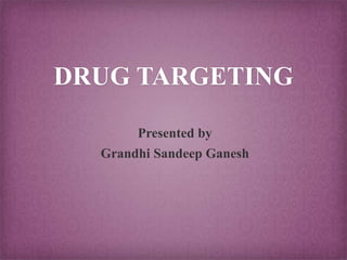 DRUG TARGETING
Presented by
Grandhi Sandeep Ganesh
1
 