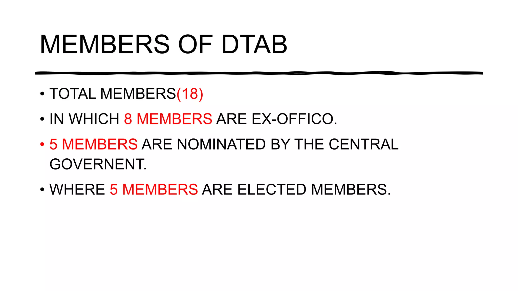 MEMBERS OF DTAB
• TOTAL MEMBERS(18)
• IN WHICH 8 MEMBERS ARE EX-OFFICO.
• 5 MEMBERS ARE NOMINATED BY THE CENTRAL
GOVERNENT.
• WHERE 5 MEMBERS ARE ELECTED MEMBERS.
 