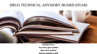 DRUG TECHNICAL ADVISORY BOARD (DTAB)
By Mukul Arora
Four times gpat qualified
Niper 2018 qualified
Gate(xl) qualified in 2020
 