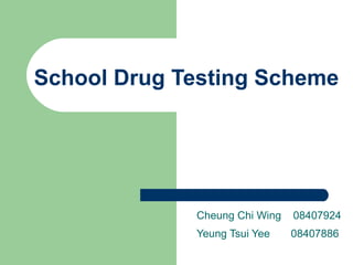 School Drug Testing Scheme Cheung Chi  Wing  08407924 Yeung Tsui Yee  08407886   