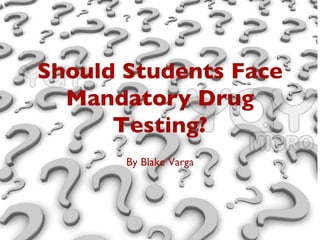 Should Students Face
  Mandatory Drug
      Testing?
       By Blake Varga
 