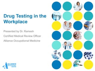 Drug Testing in the
Workplace
Presented by Dr. Ramesh
Certified Medical Review Officer
Alliance Occupational Medicine
 