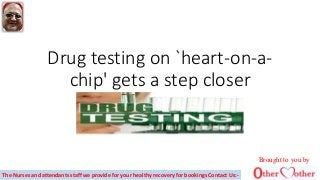 Drug testing on `heart-on-a-
chip' gets a step closer
Brought to you by
The Nurses and attendants staff we provide for your healthy recovery for bookings Contact Us:-
 