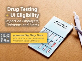 z
Drug Testing
+ UI Eligibility
presented by Tony Fiore
June 23, 2016 – UWC 35th Annual
National UI Issues Conference
Impact on Employers,
Claimants and States
 