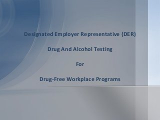 Designated Employer Representative (DER)
Drug And Alcohol Testing
For
Drug-Free Workplace Programs
 