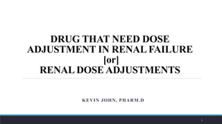 DRUG THAT NEED DOSE
ADJUSTMENT IN RENAL FAILURE
[or]
RENAL DOSE ADJUSTMENTS
KEVIN JOHN, PHARM.D
1
 