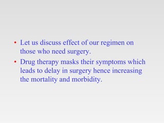 • Let us discuss effect of our regimen on
those who need surgery.
• Drug therapy masks their symptoms which
leads to delay...