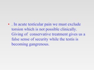 • . In acute testicular pain we must exclude
torsion which is not possible clinically.
Giving of conservative treatment gi...