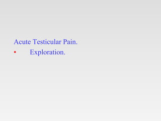 Acute Testicular Pain.
• Exploration.
 