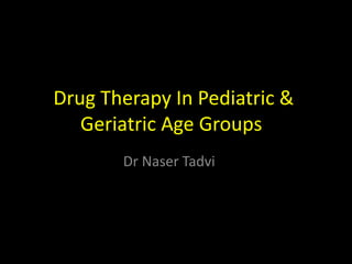 Drug Therapy In Pediatric &
Geriatric Age Groups
Dr Naser Tadvi
 