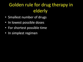 Golden rule for drug therapy in
elderly
• Smallest number of drugs
• In lowest possible doses
• For shortest possible time
• In simplest regimen
 