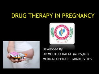 DRUG THERAPY IN PREGNANCY
Developed By
DR.MOUTUSI DATTA (MBBS,MD)
MEDICAL OFFICER - GRADE IV THS
 