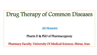 1
Drug Therapy of Common Diseases
Ali Hosseini
Pharm D & PhD of Pharmacognosy
Pharmacy Faculty, University Of Medical Sciences, Shiraz, Iran.
 