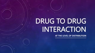 DRUG TO DRUG
INTERACTION
AT THE LEVEL OF DISTRIBUTION
 