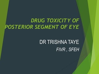 DRUG TOXICITY OF
POSTERIOR SEGMENT OF EYE

DR TRISHNA TAYE
FIVR , SFEH

 