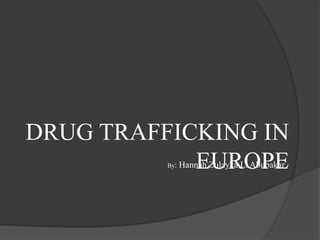 DRUG TRAFFICKING IN
            EUROPE
          By:   Hannah Zulayka L. Abubakar
 