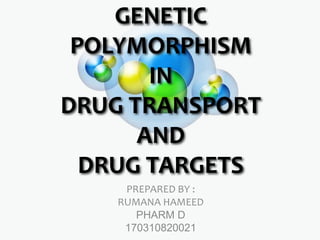 GENETIC
POLYMORPHISM
IN
DRUG TRANSPORT
AND
DRUG TARGETS
PREPARED BY :
RUMANA HAMEED
PHARM D
170310820021
 