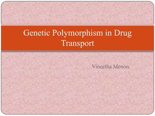 Genetic Polymorphism in Drug
Transport
Vineetha Menon

 
