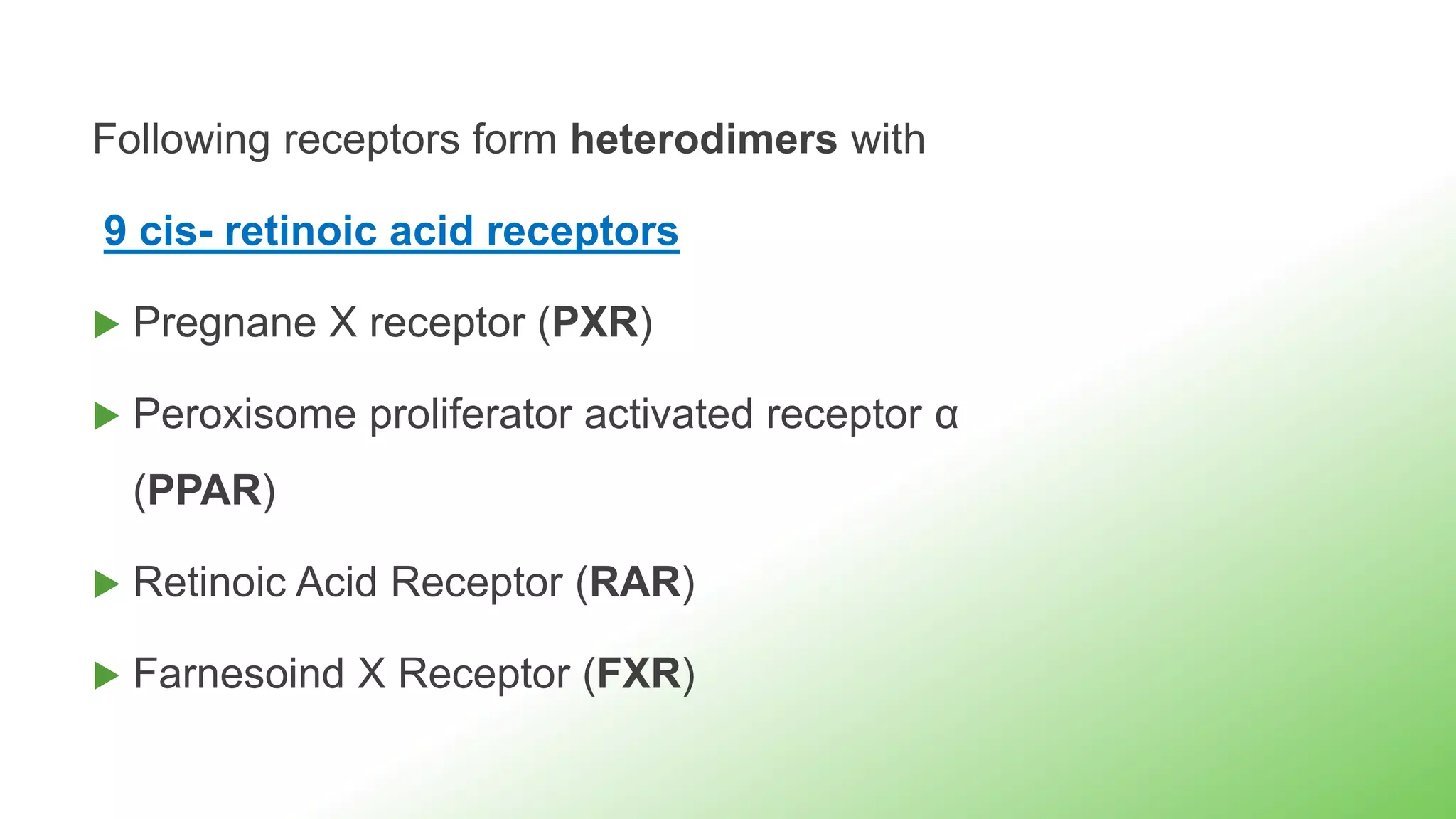 Following receptors form heterodimers with
9 cis- retinoic acid receptors
 Pregnane X receptor (PXR)
 Peroxisome proliferator activated receptor α
(PPAR)
 Retinoic Acid Receptor (RAR)
 Farnesoind X Receptor (FXR)
 