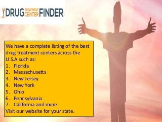 We have a complete listing of the best
drug treatment centers across the
U.S.A such as:
1. Florida
2. Massachusetts
3. New Jersey
4. New York
5. Ohio
6. Pennsylvania
7. California and more.
Visit our website for your state.
 