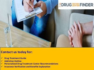 Contact us today for:
 Drug Treatment Guide
 Addiction Hotline
 Personalized Drug Treatment Center Recommendations
 Insurance Verification and Benefits Explanation
 