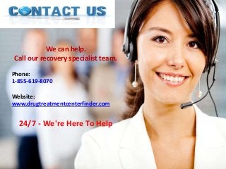 We can help.
Call our recovery specialist team.
Phone:
1-855-619-8070
Website:
www.drugtreatmentcenterfinder.com
24/7 - We're Here To Help
 