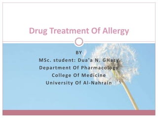 BY
MSc. student: Dua'a N. GHazy
Department Of Pharmacology
College Of Medicine
University Of Al-Nahrain
Drug Treatment Of Allergy
 