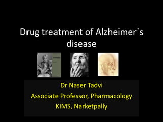 Drug treatment of Alzheimer`s
           disease



            Dr Naser Tadvi
  Associate Professor, Pharmacology
          KIMS, Narketpally
 