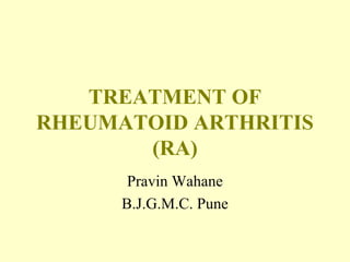 TREATMENT OF
RHEUMATOID ARTHRITIS
(RA)
Pravin Wahane
B.J.G.M.C. Pune

 