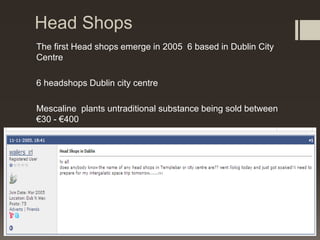 Head Shops
The first Head shops emerge in 2005 6 based in Dublin City
Centre
6 headshops Dublin city centre
Mescaline plan...
