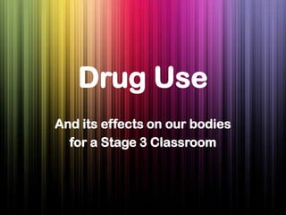Drug Use
And its effects on our bodies
for a Stage 3 Classroom
 