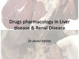 Drugs pharmacology in Liver
disease & Renal Disease
Dr Akshil Mehta
 
