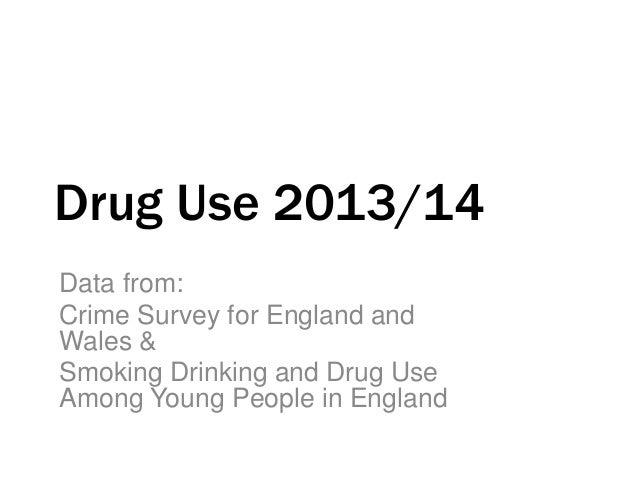 Drug Use 2013/14
Data from:
Crime Survey for England and
Wales &
Smoking Drinking and Drug Use
Among Young People in Engla...