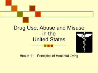 Drug Use, Abuse and Misuse
in the
United States
Health 11 – Principles of Healthful Living
 
