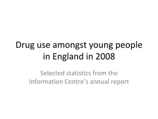 Drug use amongst young people in England in 2008 Selected statistics from the Information Centre’s annual report 