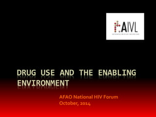 DRUG USE AND THE ENABLING 
ENVIRONMENT 
AFAO National HIV Forum 
October, 2014 
 