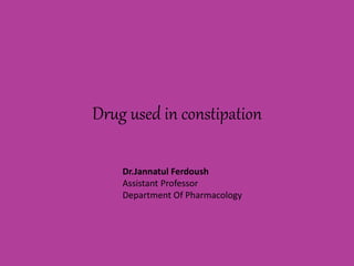 Drug used in constipation
Dr.Jannatul Ferdoush
Assistant Professor
Department Of Pharmacology
 