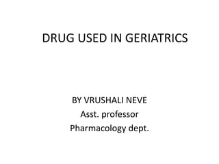 DRUG USED IN GERIATRICS
BY VRUSHALI NEVE
Asst. professor
Pharmacology dept.
 