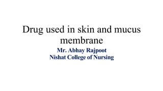 Drug used in skin and mucus
membrane
Mr. Abhay Rajpoot
Nishat College of Nursing
 