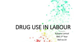 DRUG USE IN LABOUR
Kalpana Lamsal
BNS 2nd Year
Roll no:14
 