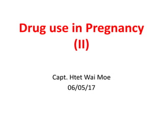Drug use in Pregnancy
(II)
Capt. Htet Wai Moe
06/05/17
 