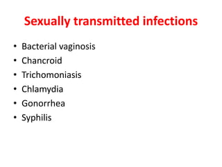 Sexually transmitted infections
• Bacterial vaginosis
• Chancroid
• Trichomoniasis
• Chlamydia
• Gonorrhea
• Syphilis
 