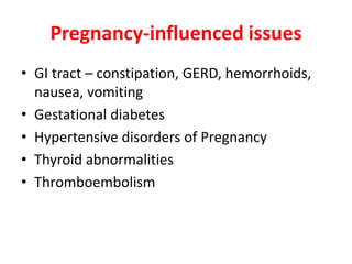 Pregnancy-influenced issues
• GI tract – constipation, GERD, hemorrhoids,
nausea, vomiting
• Gestational diabetes
• Hypertensive disorders of Pregnancy
• Thyroid abnormalities
• Thromboembolism
 