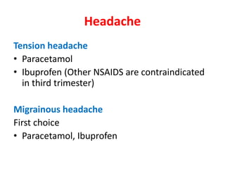 Headache
Tension headache
• Paracetamol
• Ibuprofen (Other NSAIDS are contraindicated
in third trimester)
Migrainous headache
First choice
• Paracetamol, Ibuprofen
 